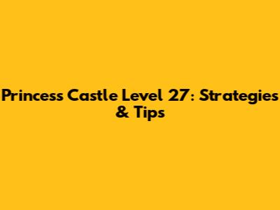 Princess Castle Level 27: Strategies & Tips