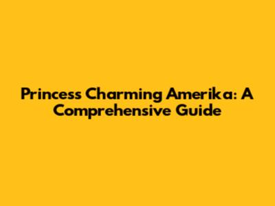 Princess Charming Amerika: A Comprehensive Guide