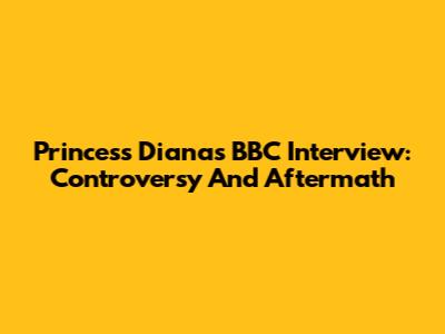 Princess Diana's BBC Interview: Controversy And Aftermath