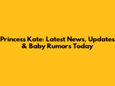 Princess Kate: Latest News, Updates & Baby Rumors Today