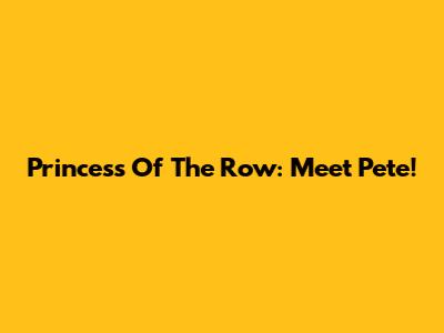 Princess Of The Row: Meet Pete!