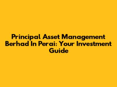 Principal Asset Management Berhad In Perai: Your Investment Guide