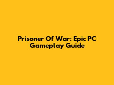 Prisoner Of War: Epic PC Gameplay Guide