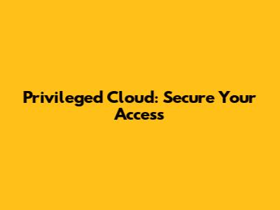 Privileged Cloud: Secure Your Access
