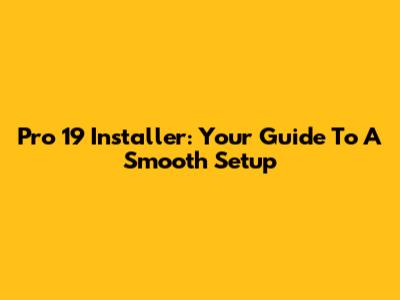 Pro 19 Installer: Your Guide To A Smooth Setup