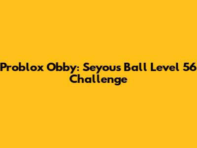 Problox Obby: Seyou's Ball Level 56 Challenge