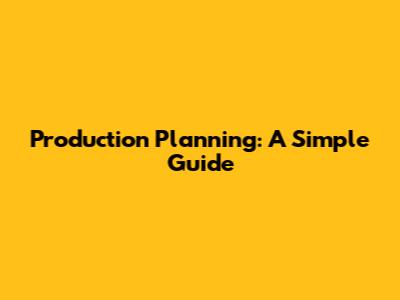 Production Planning: A Simple Guide