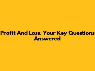 Profit And Loss: Your Key Questions Answered
