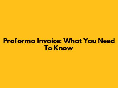Proforma Invoice: What You Need To Know