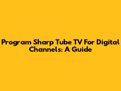 Program Sharp Tube TV For Digital Channels: A Guide
