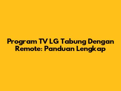 Program TV LG Tabung Dengan Remote: Panduan Lengkap