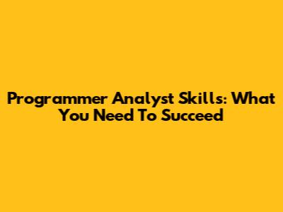 Programmer Analyst Skills: What You Need To Succeed