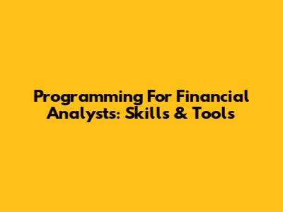 Programming For Financial Analysts: Skills & Tools