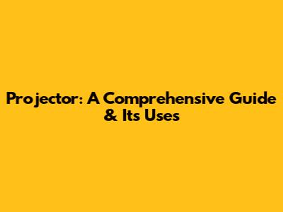 Projector: A Comprehensive Guide & Its Uses