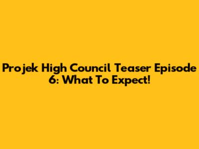 Projek High Council Teaser Episode 6: What To Expect!