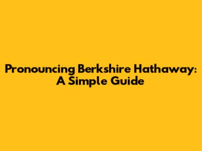 Pronouncing Berkshire Hathaway: A Simple Guide