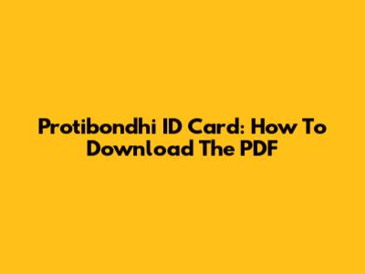 Protibondhi ID Card: How To Download The PDF