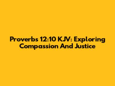 Proverbs 12:10 KJV: Exploring Compassion And Justice