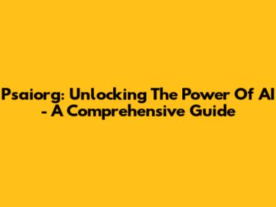 Psaiorg: Unlocking The Power Of AI - A Comprehensive Guide