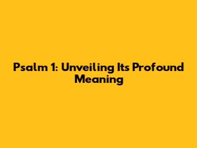Psalm 1: Unveiling Its Profound Meaning