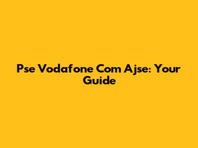 Pse Vodafone Com Ajse: Your Guide