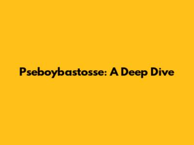 Pseboybastosse: A Deep Dive