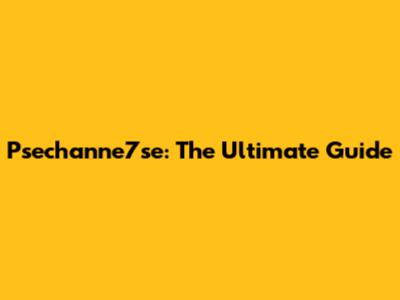 Psechanne7se: The Ultimate Guide