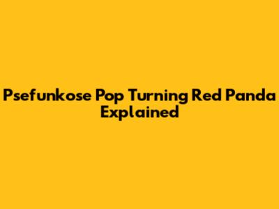 Psefunkose Pop Turning Red Panda Explained