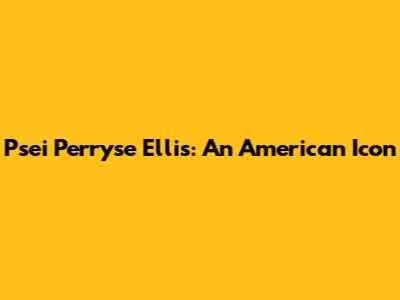 Psei Perryse Ellis: An American Icon
