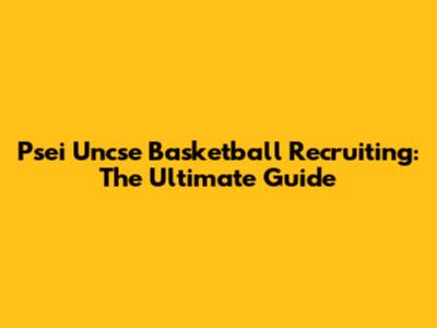 Psei Uncse Basketball Recruiting: The Ultimate Guide
