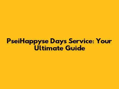 PseiHappyse Days Service: Your Ultimate Guide