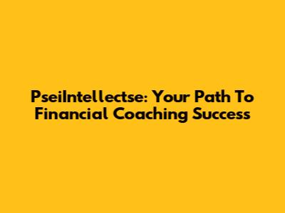 PseiIntellectse: Your Path To Financial Coaching Success