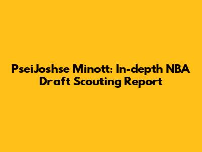 PseiJoshse Minott: In-depth NBA Draft Scouting Report