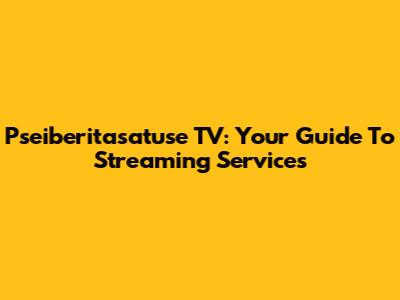 Pseiberitasatuse TV: Your Guide To Streaming Services