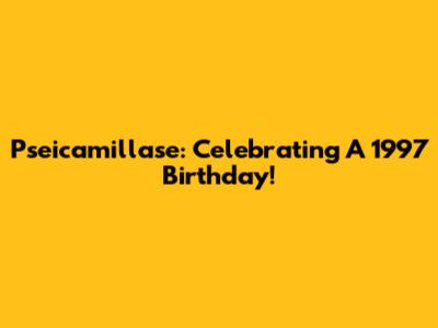 Pseicamillase: Celebrating A 1997 Birthday!