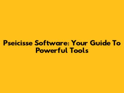 Pseicisse Software: Your Guide To Powerful Tools
