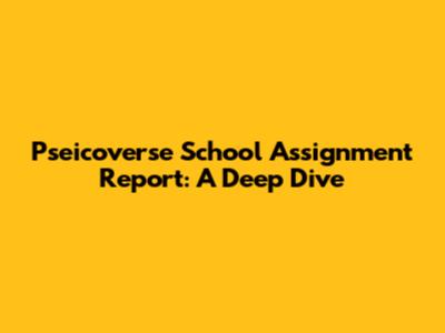 Pseicoverse School Assignment Report: A Deep Dive