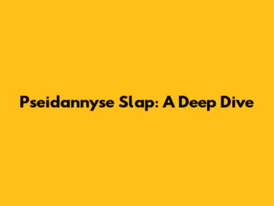 Pseidannyse Slap: A Deep Dive