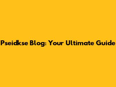 Pseidkse Blog: Your Ultimate Guide