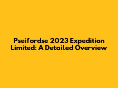 Pseifordse 2023 Expedition Limited: A Detailed Overview