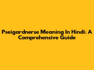 Pseigardnerse Meaning In Hindi: A Comprehensive Guide