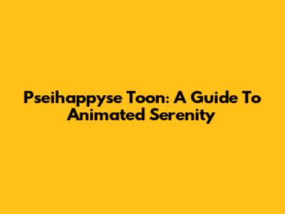 Pseihappyse Toon: A Guide To Animated Serenity