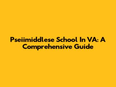 Pseiimiddlese School In VA: A Comprehensive Guide