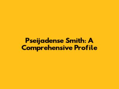 Pseijadense Smith: A Comprehensive Profile