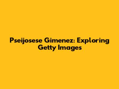 Pseijosese Gimenez: Exploring Getty Images