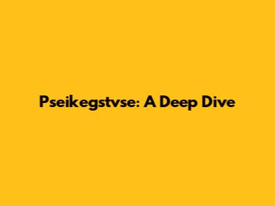 Pseikegstvse: A Deep Dive