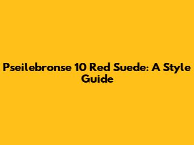 Pseilebronse 10 Red Suede: A Style Guide