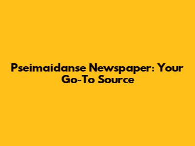 Pseimaidanse Newspaper: Your Go-To Source