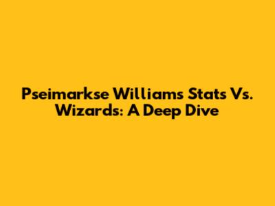Pseimarkse Williams' Stats Vs. Wizards: A Deep Dive