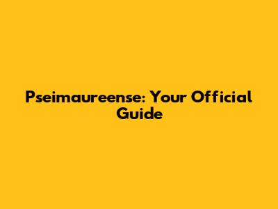 Pseimaureense: Your Official Guide